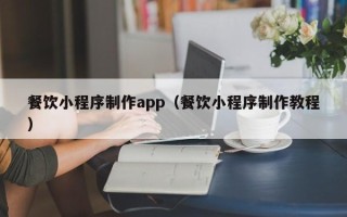 固原餐饮小程序制作app（餐饮小程序制作教程）