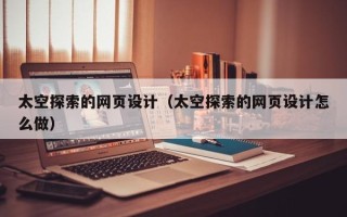 固原太空探索的网页设计（太空探索的网页设计怎么做）