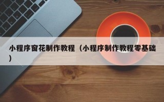 固原小程序窗花制作教程（小程序制作教程零基础）