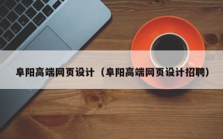 固原阜阳高端网页设计（阜阳高端网页设计招聘）