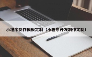 固原小程序制作模板定制（小程序开发制作定制）