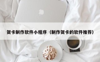 固原贺卡制作软件小程序（制作贺卡的软件推荐）