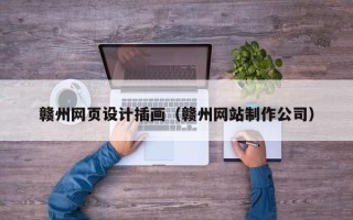 固原赣州网页设计插画（赣州网站制作公司）