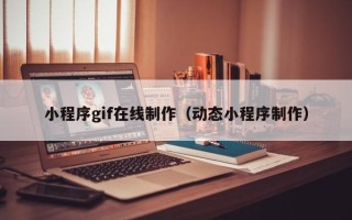 固原小程序gif在线制作（动态小程序制作）