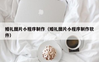 固原婚礼图片小程序制作（婚礼图片小程序制作软件）