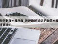 固原如何制作小程序商（如何制作自己的微信小程序商城）