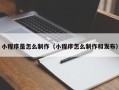 固原小程序是怎么制作（小程序怎么制作和发布）